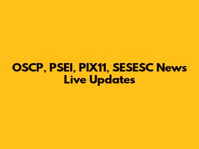 OSCP, PSEI, PIX11, SESESC News Live Updates