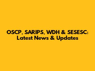 OSCP, SARIPS, WDH & SESESC: Latest News & Updates