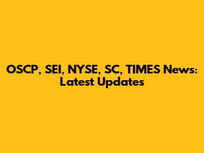 OSCP, SEI, NYSE, SC, TIMES News: Latest Updates