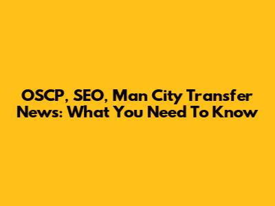 OSCP, SEO, Man City Transfer News: What You Need To Know