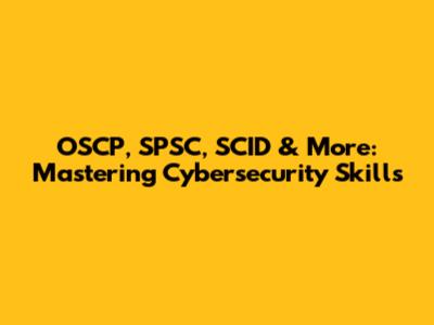 OSCP, SPSC, SCID & More: Mastering Cybersecurity Skills