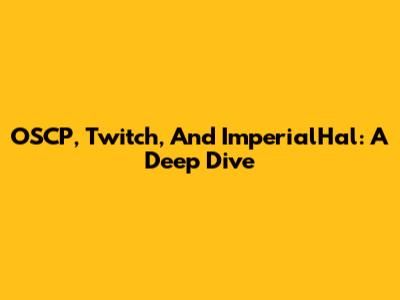 OSCP, Twitch, And ImperialHal: A Deep Dive