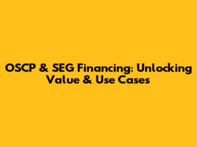 OSCP & SEG Financing: Unlocking Value & Use Cases