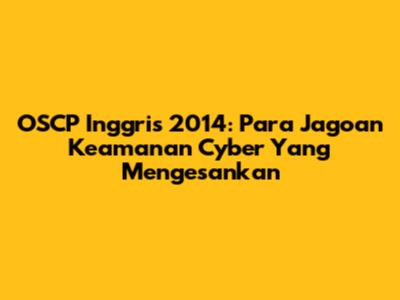OSCP Inggris 2014: Para Jagoan Keamanan Cyber Yang Mengesankan