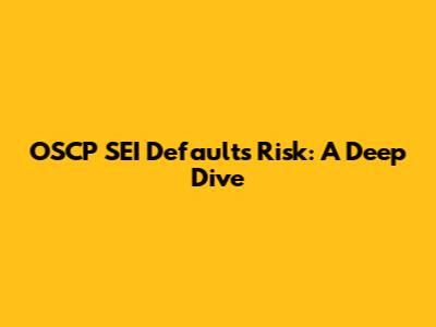 OSCP SEI Defaults Risk: A Deep Dive