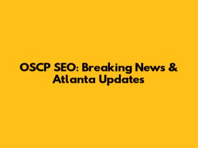 OSCP SEO: Breaking News & Atlanta Updates