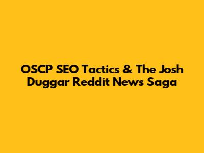 OSCP SEO Tactics & The Josh Duggar Reddit News Saga