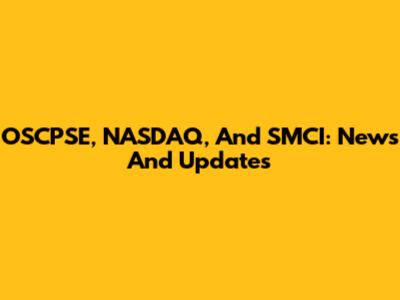 OSCPSE, NASDAQ, And SMCI: News And Updates