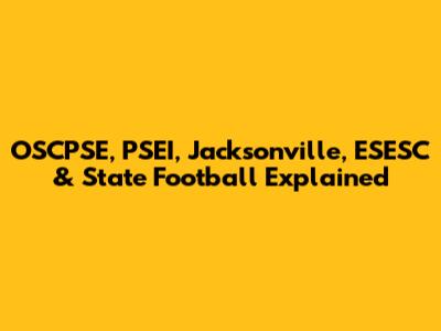 OSCPSE, PSEI, Jacksonville, ESESC & State Football Explained