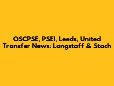 OSCPSE, PSEI, Leeds, United Transfer News: Longstaff & Stach