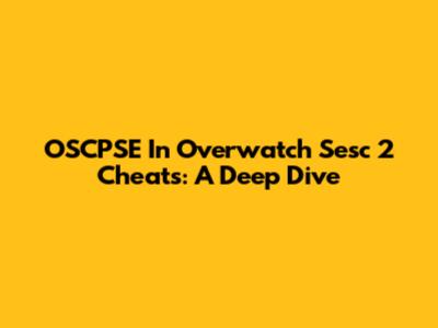 OSCPSE In Overwatch Sesc 2 Cheats: A Deep Dive