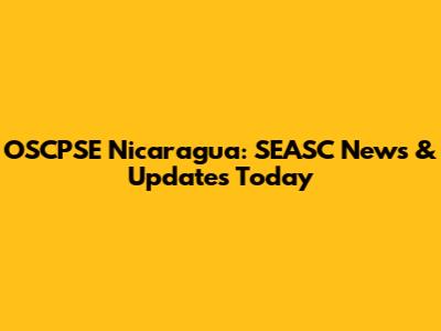 OSCPSE Nicaragua: SEASC News & Updates Today