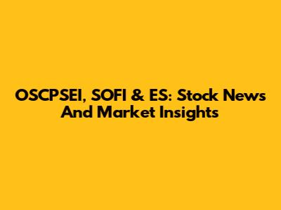 OSCPSEI, SOFI & ES: Stock News And Market Insights