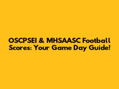 OSCPSEI & MHSAASC Football Scores: Your Game Day Guide!