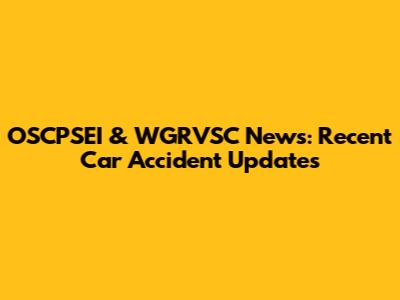 OSCPSEI & WGRVSC News: Recent Car Accident Updates