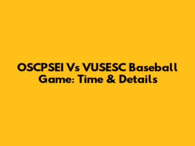 OSCPSEI Vs VUSESC Baseball Game: Time & Details