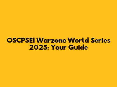 OSCPSEI Warzone World Series 2025: Your Guide