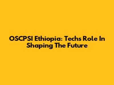 OSCPSI Ethiopia: Tech's Role In Shaping The Future