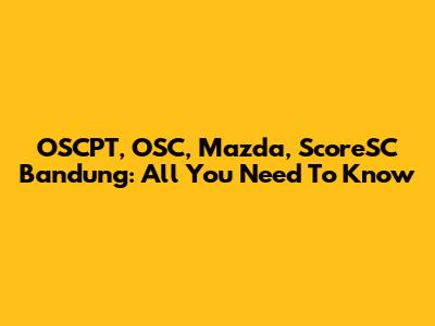 OSCPT, OSC, Mazda, ScoreSC Bandung: All You Need To Know