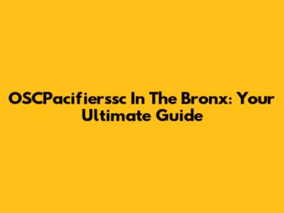 OSCPacifierssc In The Bronx: Your Ultimate Guide