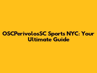 OSCPerivolosSC Sports NYC: Your Ultimate Guide