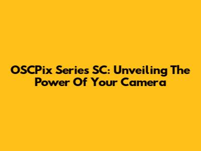 OSCPix Series SC: Unveiling The Power Of Your Camera
