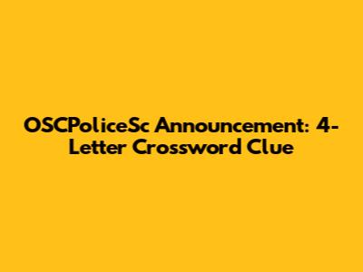 OSCPoliceSc Announcement: 4-Letter Crossword Clue