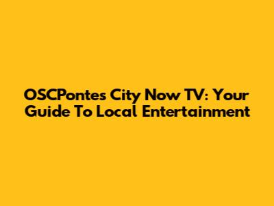 OSCPontes City Now TV: Your Guide To Local Entertainment