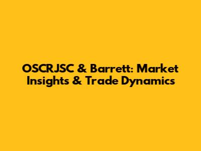 OSCRJSC & Barrett: Market Insights & Trade Dynamics