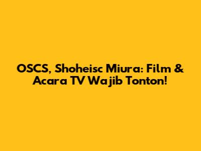 OSCS, Shoheisc Miura: Film & Acara TV Wajib Tonton!