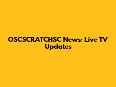 OSCSCRATCHSC News: Live TV Updates