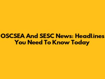 OSCSEA And SESC News: Headlines You Need To Know Today