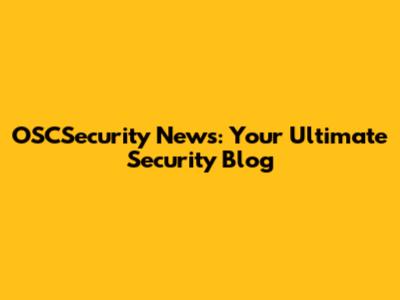 OSCSecurity News: Your Ultimate Security Blog