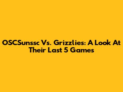 OSCSunssc Vs. Grizzlies: A Look At Their Last 5 Games