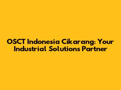 OSCT Indonesia Cikarang: Your Industrial Solutions Partner