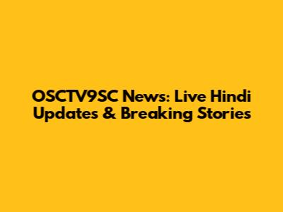 OSCTV9SC News: Live Hindi Updates & Breaking Stories