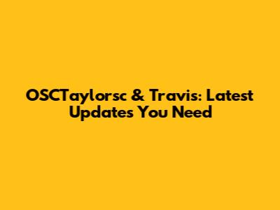 OSCTaylorsc & Travis: Latest Updates You Need