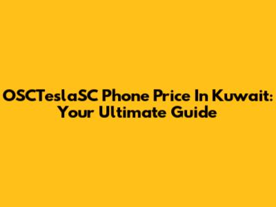 OSCTeslaSC Phone Price In Kuwait: Your Ultimate Guide