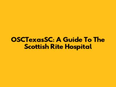 OSCTexasSC: A Guide To The Scottish Rite Hospital