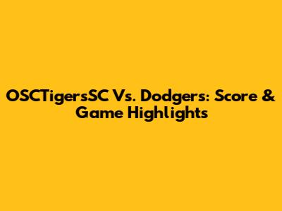 OSCTigersSC Vs. Dodgers: Score & Game Highlights
