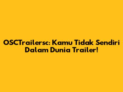 OSCTrailersc: Kamu Tidak Sendiri Dalam Dunia Trailer!