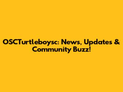 OSCTurtleboysc: News, Updates & Community Buzz!
