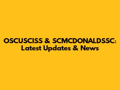 OSCUSCISS & SCMCDONALDSSC: Latest Updates & News