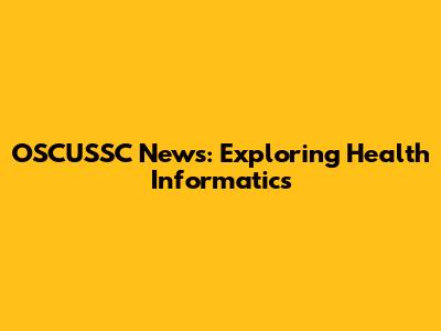 OSCUSSC News: Exploring Health Informatics