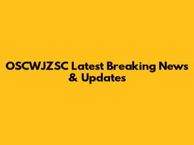 OSCWJZSC Latest Breaking News & Updates