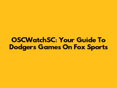 OSCWatchSC: Your Guide To Dodgers Games On Fox Sports