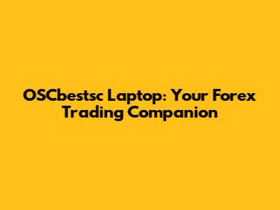 OSCbestsc Laptop: Your Forex Trading Companion