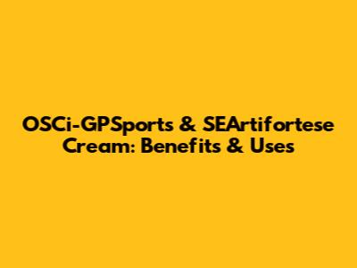 OSCi-GPSports & SEArtifortese Cream: Benefits & Uses