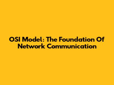 OSI Model: The Foundation Of Network Communication