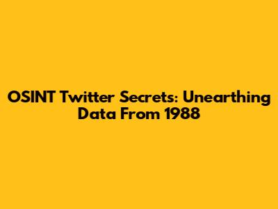 OSINT Twitter Secrets: Unearthing Data From 1988